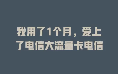 我用了1个月，爱上了电信大流量卡电信