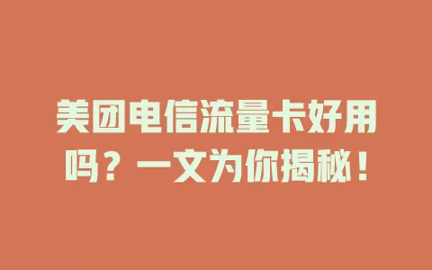 美团电信流量卡好用吗？一文为你揭秘！