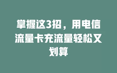 掌握这3招，用电信流量卡充流量轻松又划算