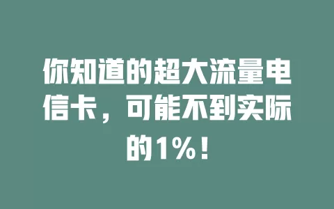 你知道的超大流量电信卡，可能不到实际的1%！