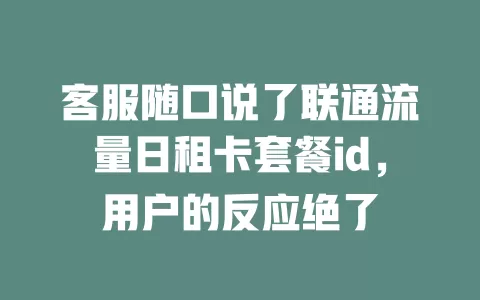 客服随口说了联通流量日租卡套餐id，用户的反应绝了