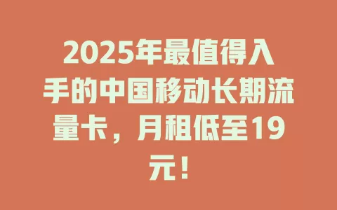 2025年最值得入手的中国移动长期流量卡，月租低至19元！