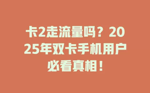 卡2走流量吗？2025年双卡手机用户必看真相！