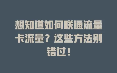 想知道如何联通流量卡流量？这些方法别错过！