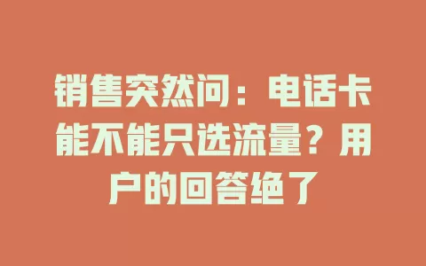销售突然问：电话卡能不能只选流量？用户的回答绝了