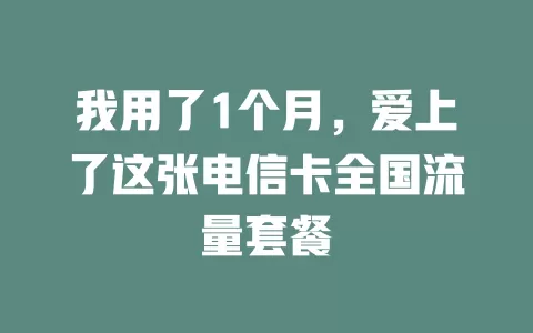 我用了1个月，爱上了这张电信卡全国流量套餐