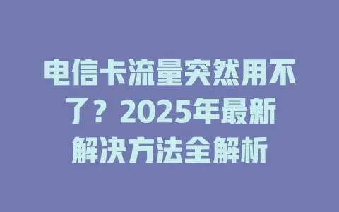 电信卡流量突然用不了？2025年最新解决方法全解析