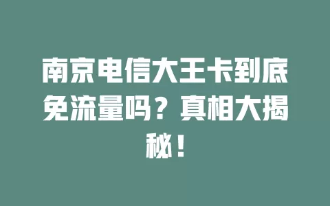南京电信大王卡到底免流量吗？真相大揭秘！