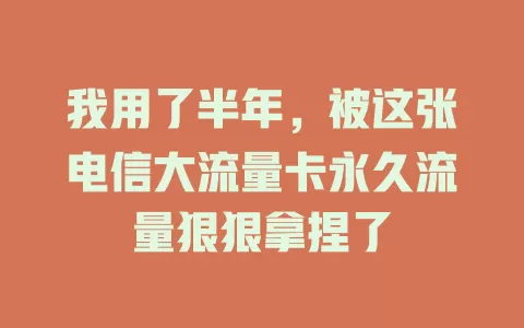 我用了半年，被这张电信大流量卡永久流量狠狠拿捏了