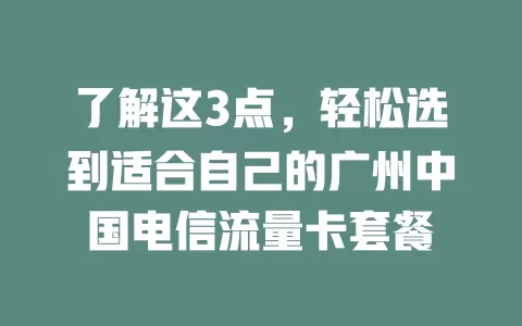 了解这3点，轻松选到适合自己的广州中国电信流量卡套餐