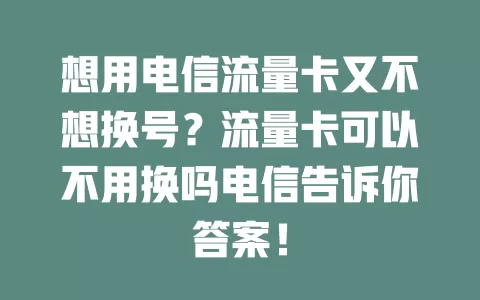 想用电信流量卡又不想换号？流量卡可以不用换吗电信告诉你答案！