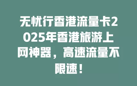 无忧行香港流量卡2025年香港旅游上网神器，高速流量不限速！