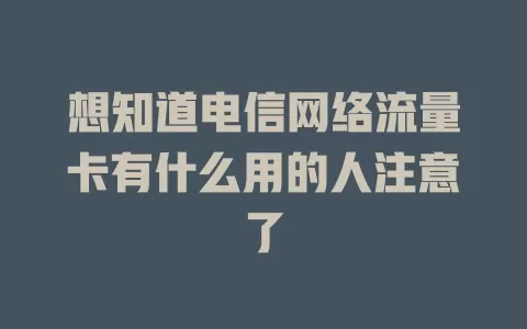 想知道电信网络流量卡有什么用的人注意了