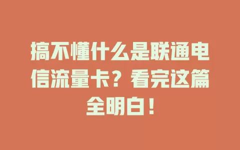 搞不懂什么是联通电信流量卡？看完这篇全明白！