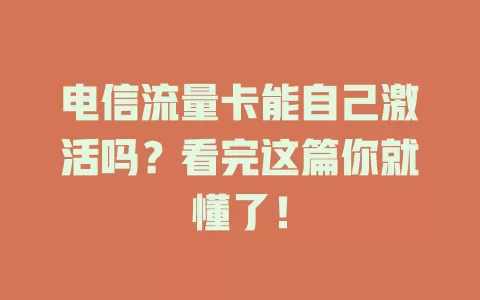 电信流量卡能自己激活吗？看完这篇你就懂了！