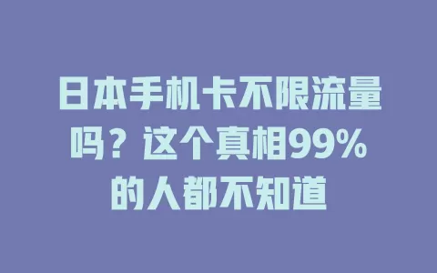 日本手机卡不限流量吗？这个真相99%的人都不知道