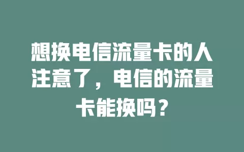 想换电信流量卡的人注意了，电信的流量卡能换吗？