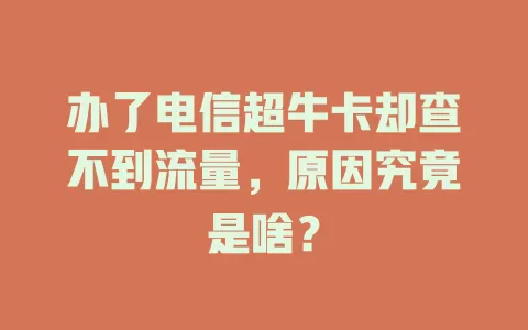 办了电信超牛卡却查不到流量，原因究竟是啥？
