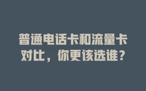 普通电话卡和流量卡对比，你更该选谁？