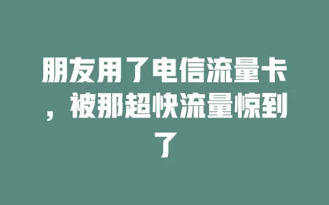 朋友用了电信流量卡，被那超快流量惊到了