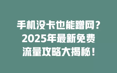 手机没卡也能蹭网？2025年最新免费流量攻略大揭秘！
