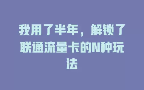 我用了半年，解锁了联通流量卡的N种玩法