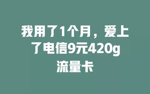 我用了1个月，爱上了电信9元420g流量卡