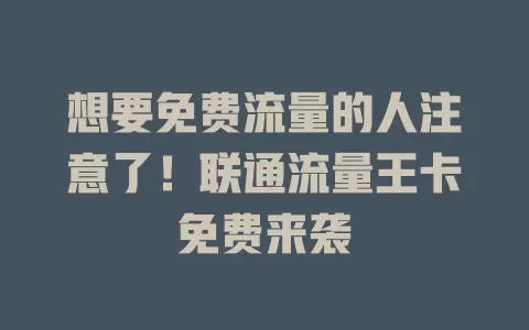 想要免费流量的人注意了！联通流量王卡免费来袭