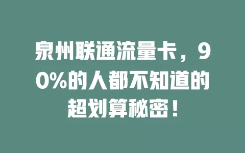 泉州联通流量卡，90%的人都不知道的超划算秘密！