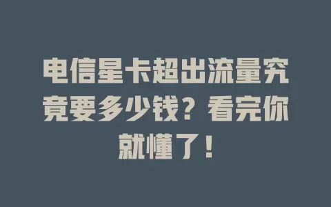 电信星卡超出流量究竟要多少钱？看完你就懂了！