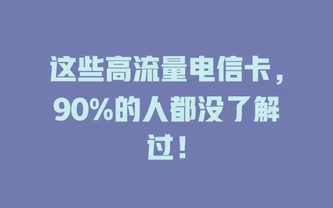这些高流量电信卡，90%的人都没了解过！