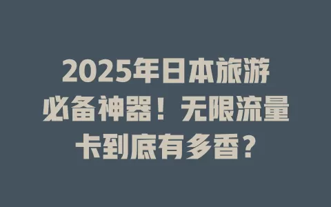 2025年日本旅游必备神器！无限流量卡到底有多香？