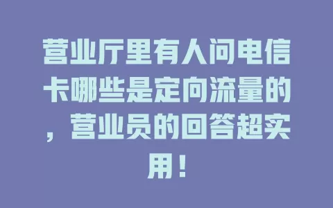 营业厅里有人问电信卡哪些是定向流量的，营业员的回答超实用！