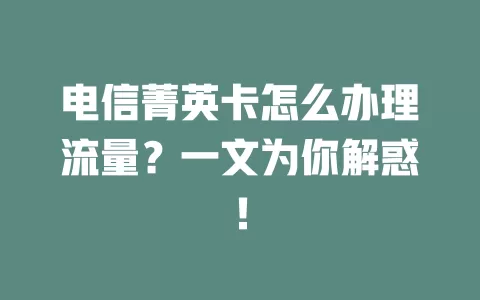 电信菁英卡怎么办理流量？一文为你解惑！