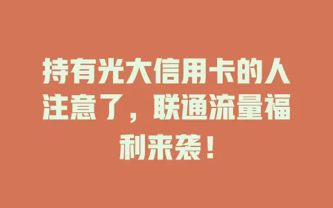 持有光大信用卡的人注意了，联通流量福利来袭！