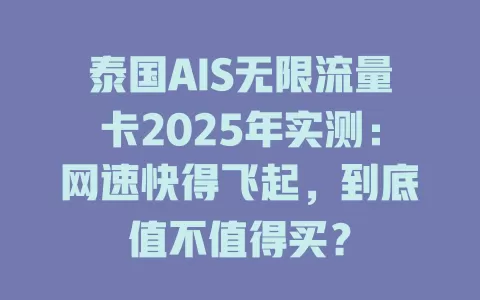 泰国AIS无限流量卡2025年实测：网速快得飞起，到底值不值得买？