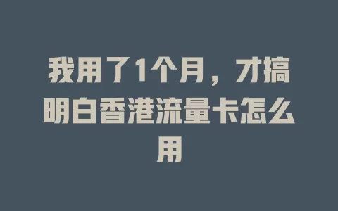 我用了1个月，才搞明白香港流量卡怎么用
