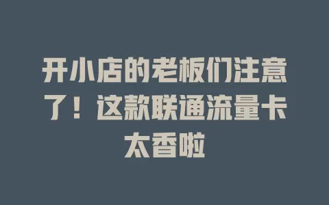 开小店的老板们注意了！这款联通流量卡太香啦