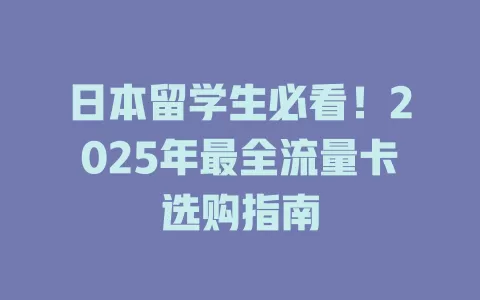 日本留学生必看！2025年最全流量卡选购指南