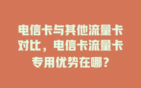 电信卡与其他流量卡对比，电信卡流量卡专用优势在哪？