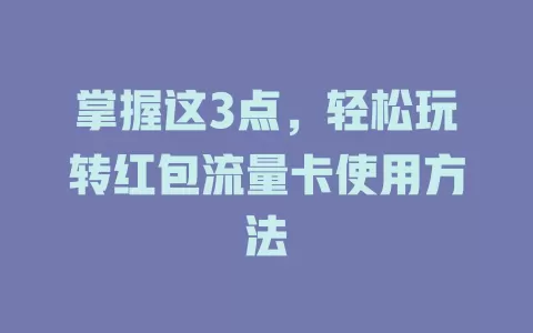 掌握这3点，轻松玩转红包流量卡使用方法