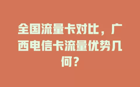 全国流量卡对比，广西电信卡流量优势几何？