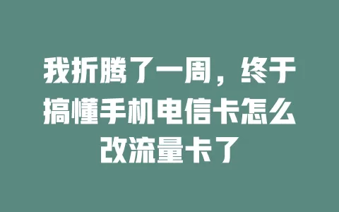 我折腾了一周，终于搞懂手机电信卡怎么改流量卡了