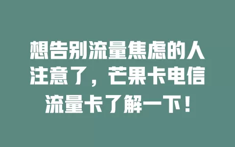 想告别流量焦虑的人注意了，芒果卡电信流量卡了解一下！