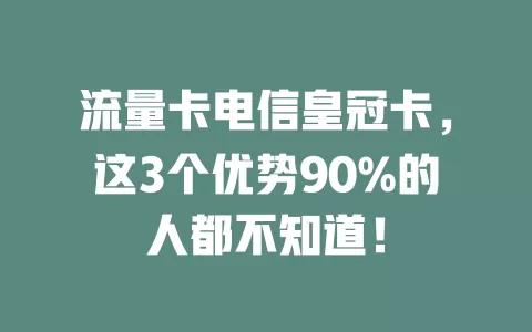 流量卡电信皇冠卡，这3个优势90%的人都不知道！