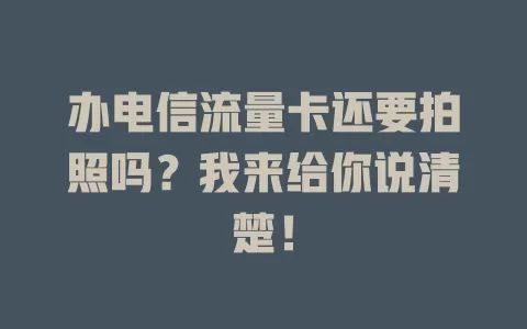 办电信流量卡还要拍照吗？我来给你说清楚！