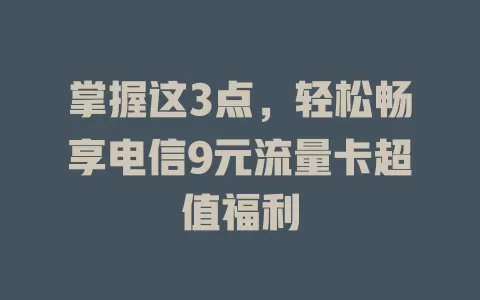掌握这3点，轻松畅享电信9元流量卡超值福利