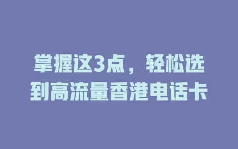 掌握这3点，轻松选到高流量香港电话卡