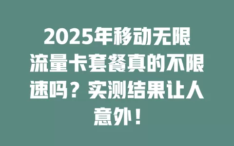 2025年移动无限流量卡套餐真的不限速吗？实测结果让人意外！
