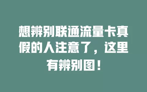 想辨别联通流量卡真假的人注意了，这里有辨别图！